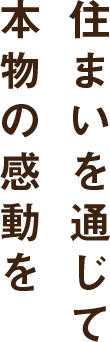 住まいを通じて本物の感動を